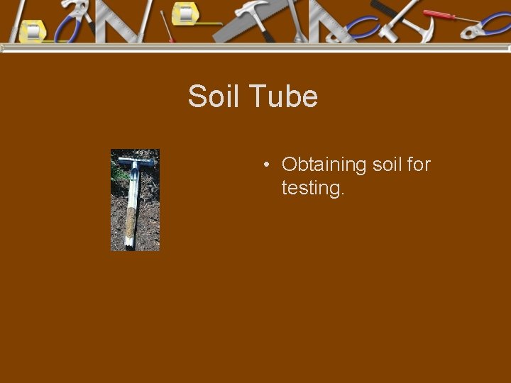 Soil Tube • Obtaining soil for testing. 