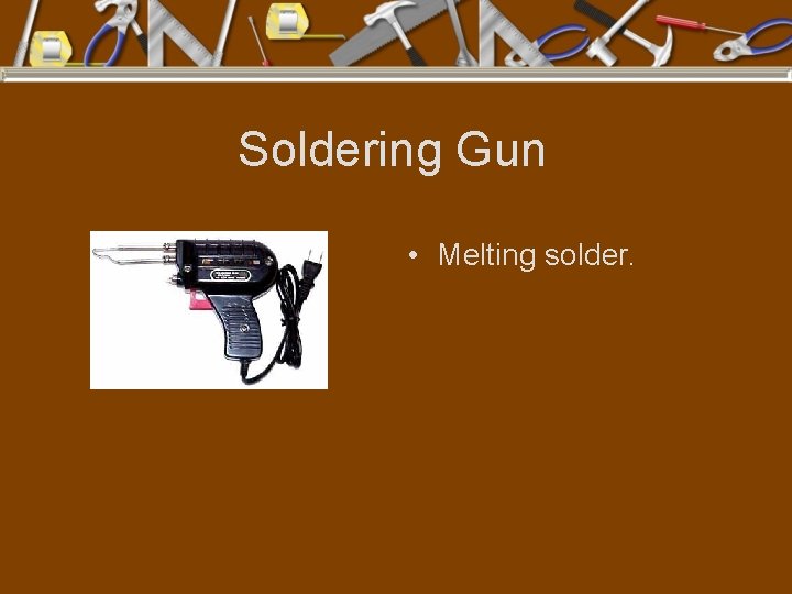 Soldering Gun • Melting solder. 