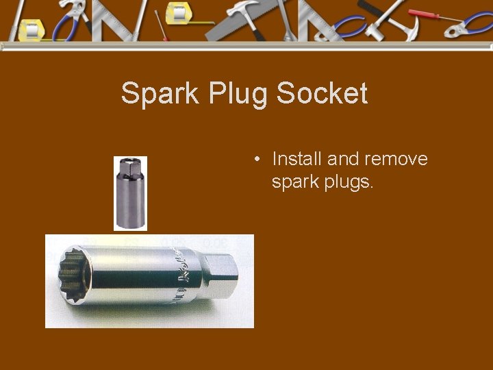 Spark Plug Socket • Install and remove spark plugs. 
