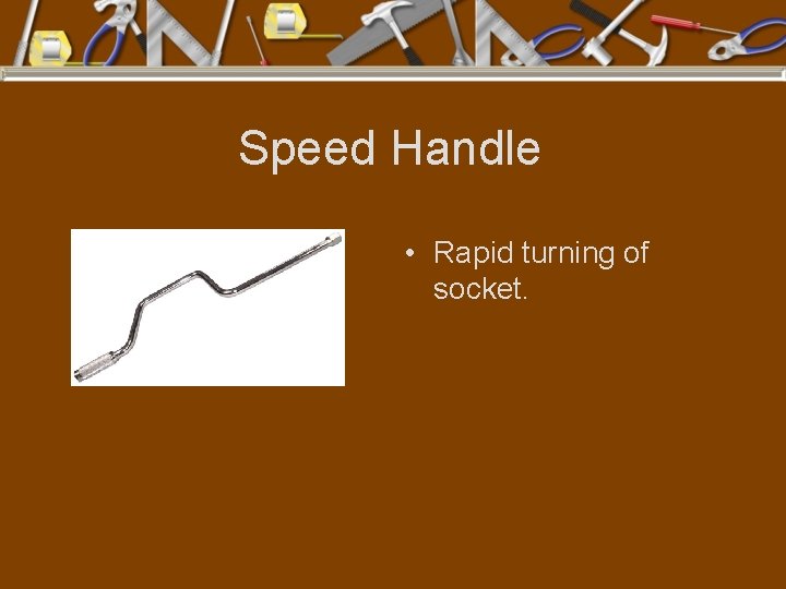 Speed Handle • Rapid turning of socket. 