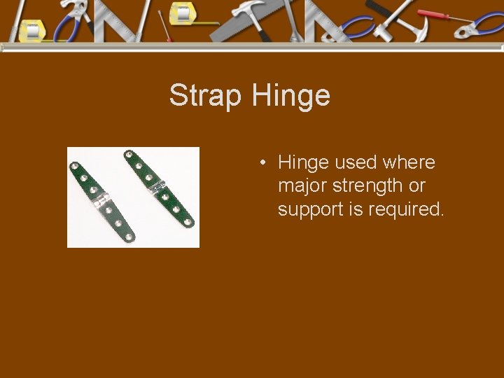 Strap Hinge • Hinge used where major strength or support is required. 