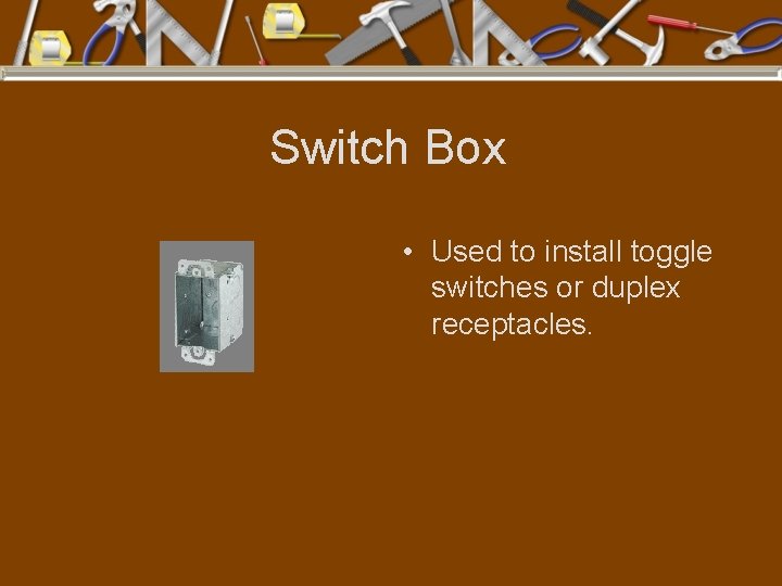 Switch Box • Used to install toggle switches or duplex receptacles. 