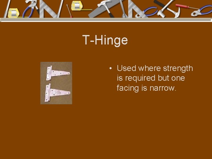 T-Hinge • Used where strength is required but one facing is narrow. 