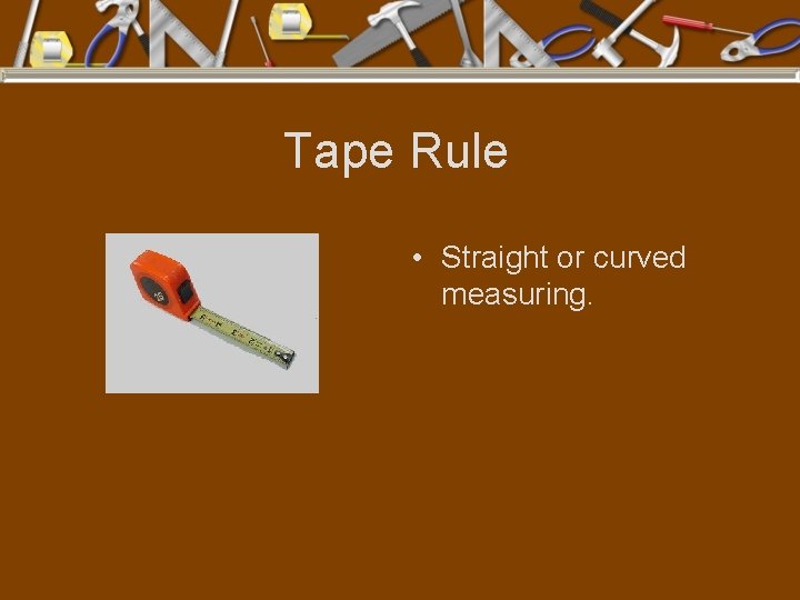 Tape Rule • Straight or curved measuring. 