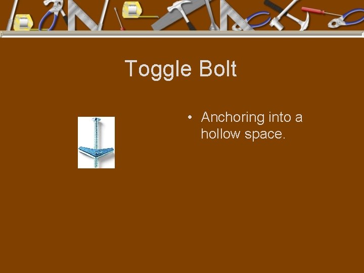 Toggle Bolt • Anchoring into a hollow space. 