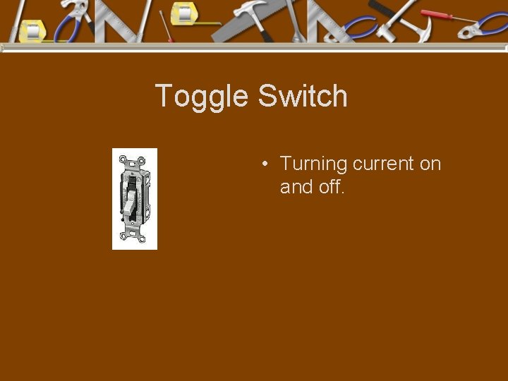 Toggle Switch • Turning current on and off. 