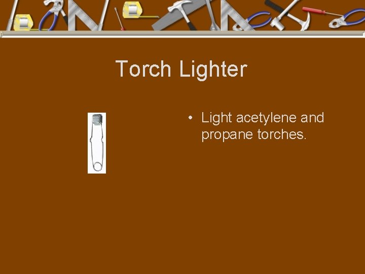 Torch Lighter • Light acetylene and propane torches. 