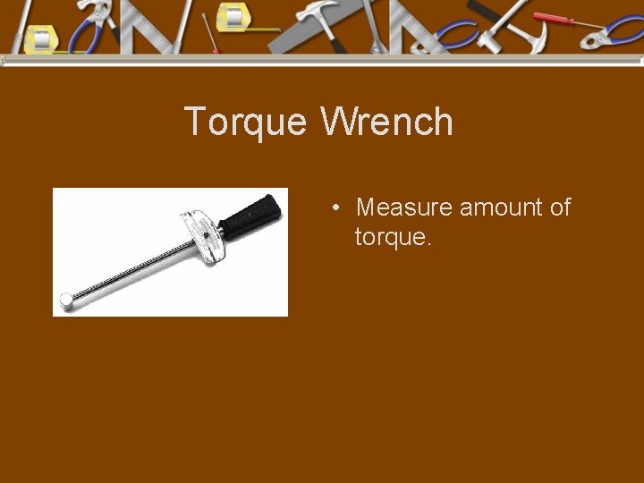 Torque Wrench • Measure amount of torque. 