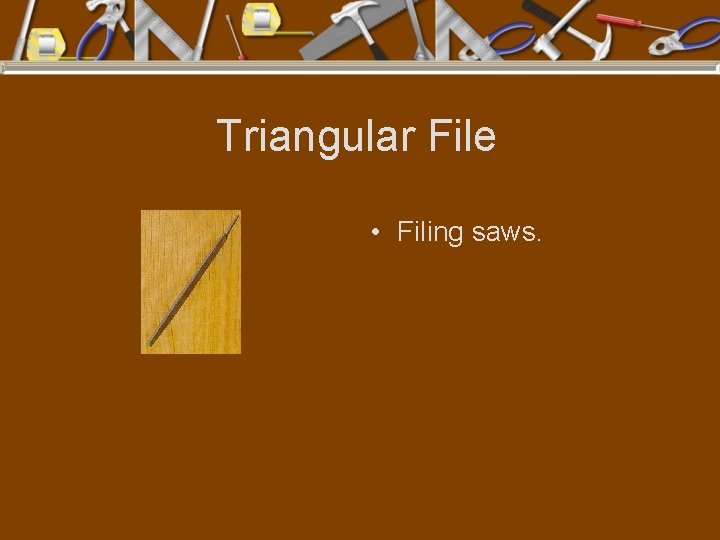 Triangular File • Filing saws. 