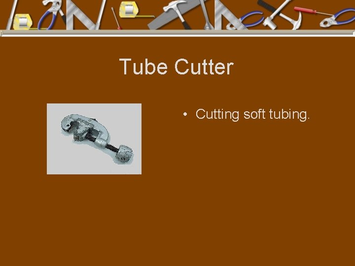 Tube Cutter • Cutting soft tubing. 