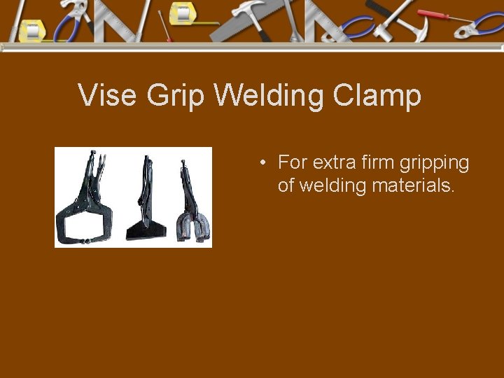 Vise Grip Welding Clamp • For extra firm gripping of welding materials. 