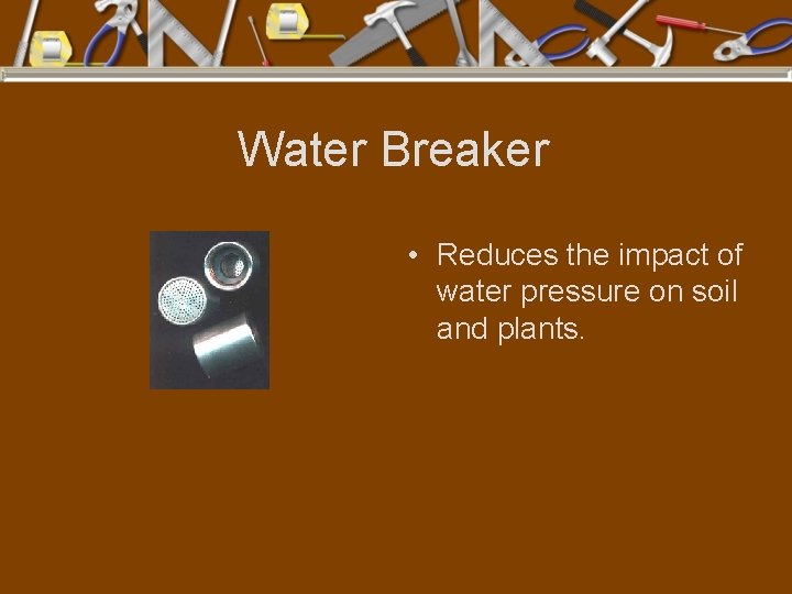 Water Breaker • Reduces the impact of water pressure on soil and plants. 
