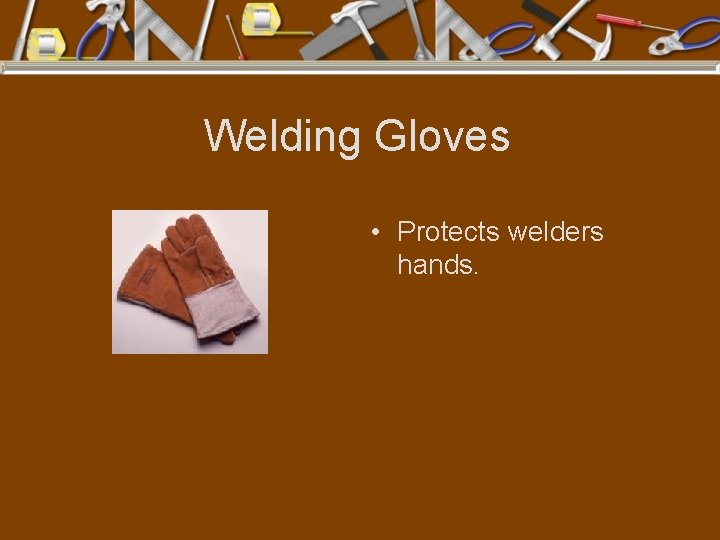 Welding Gloves • Protects welders hands. 