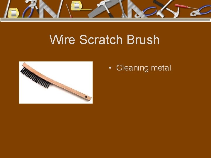 Wire Scratch Brush • Cleaning metal. 