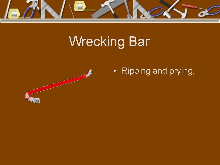 Wrecking Bar • Ripping and prying. 