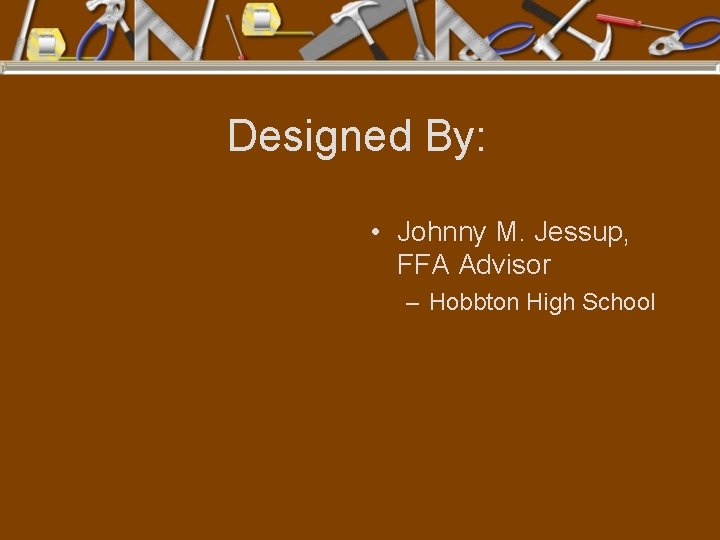 Designed By: • Johnny M. Jessup, FFA Advisor – Hobbton High School 