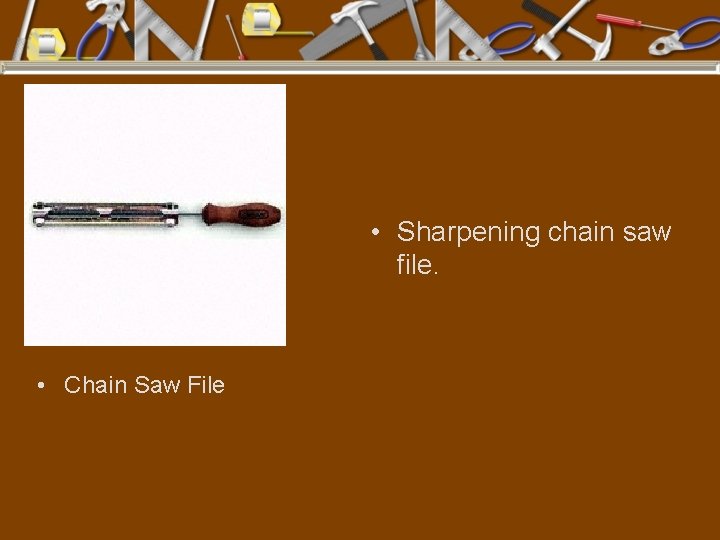  • Sharpening chain saw file. • Chain Saw File 