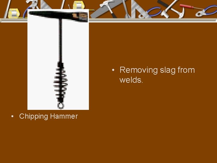  • Removing slag from welds. • Chipping Hammer 