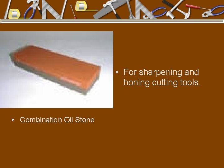  • For sharpening and honing cutting tools. • Combination Oil Stone 