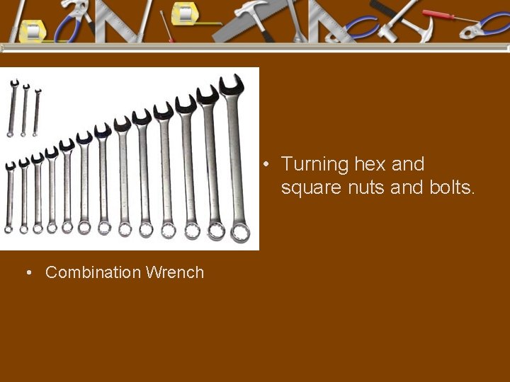  • Turning hex and square nuts and bolts. • Combination Wrench 