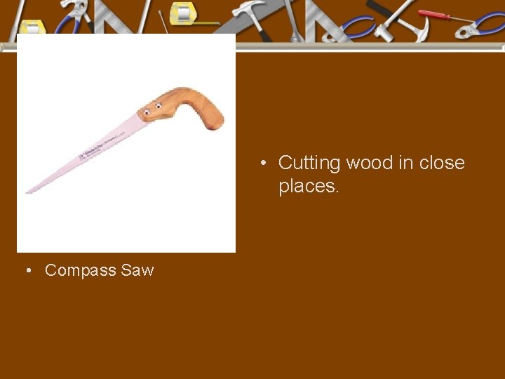  • Cutting wood in close places. • Compass Saw 