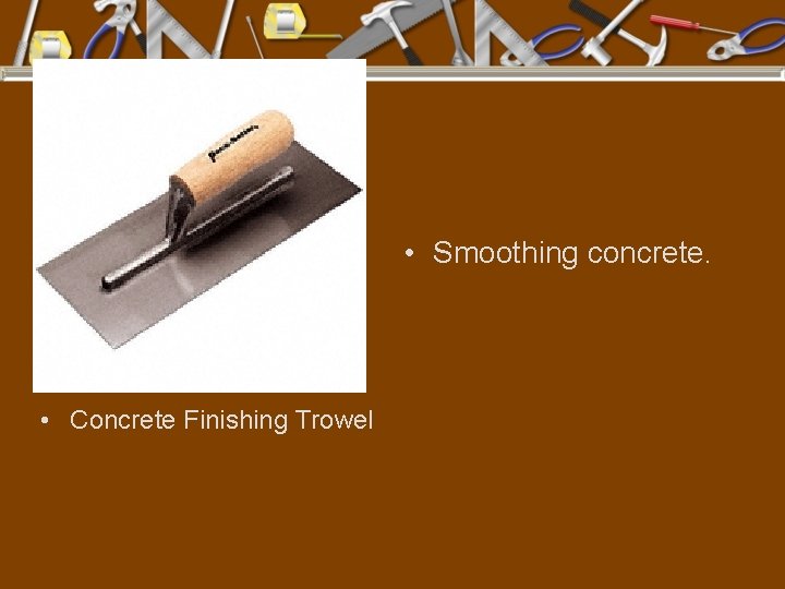  • Smoothing concrete. • Concrete Finishing Trowel 