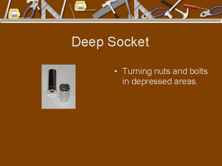 Deep Socket • Turning nuts and bolts in depressed areas. 
