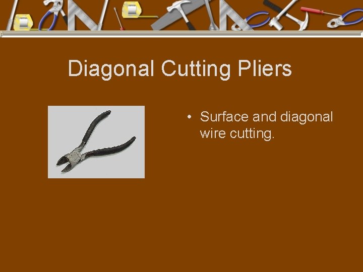 Diagonal Cutting Pliers • Surface and diagonal wire cutting. 