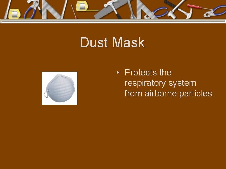 Dust Mask • Protects the respiratory system from airborne particles. 