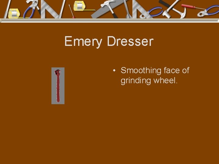Emery Dresser • Smoothing face of grinding wheel. 