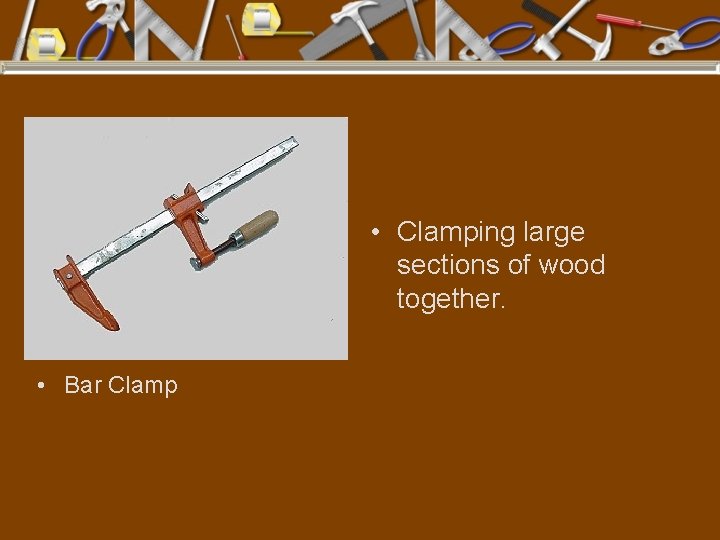  • Clamping large sections of wood together. • Bar Clamp 