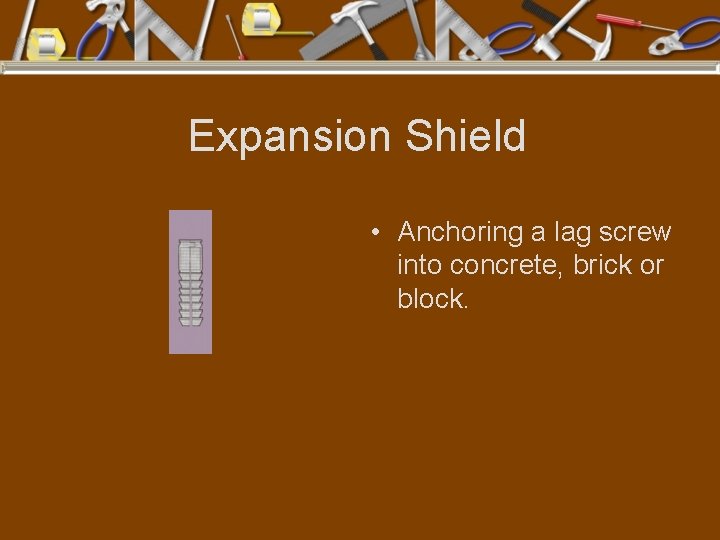 Expansion Shield • Anchoring a lag screw into concrete, brick or block. 