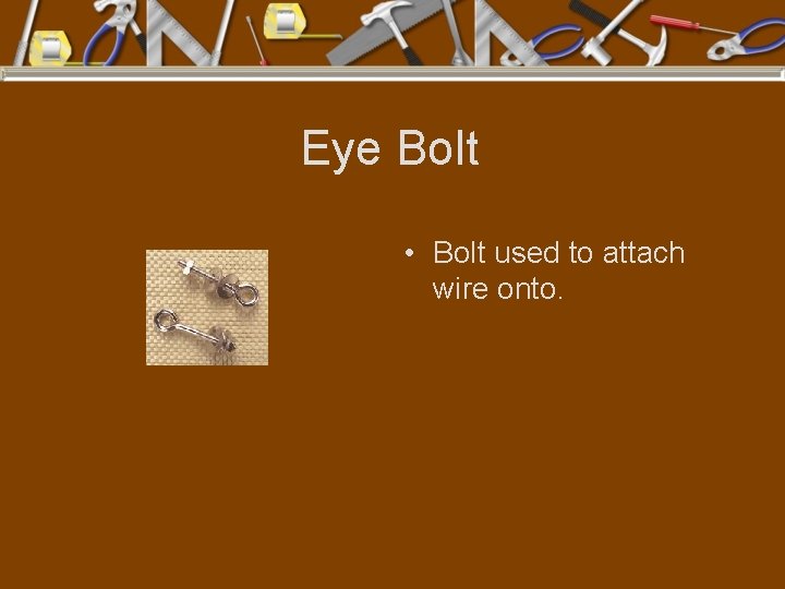 Eye Bolt • Bolt used to attach wire onto. 