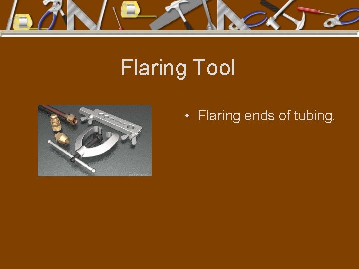 Flaring Tool • Flaring ends of tubing. 