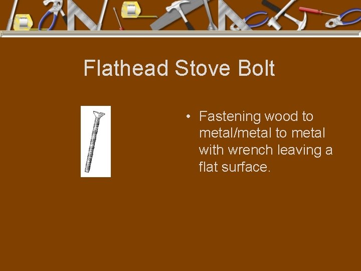 Flathead Stove Bolt • Fastening wood to metal/metal to metal with wrench leaving a