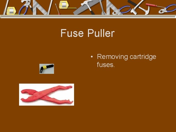 Fuse Puller • Removing cartridge fuses. 