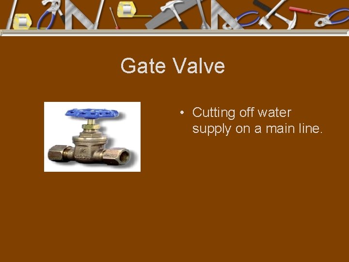 Gate Valve • Cutting off water supply on a main line. 