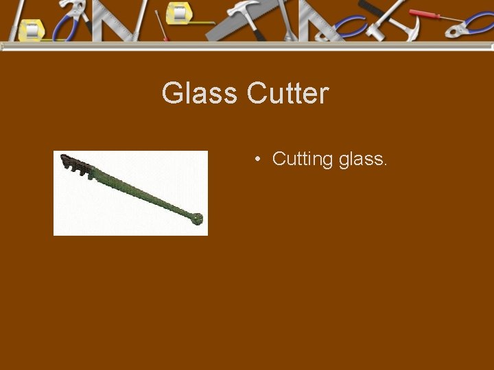 Glass Cutter • Cutting glass. 