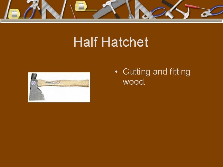 Half Hatchet • Cutting and fitting wood. 