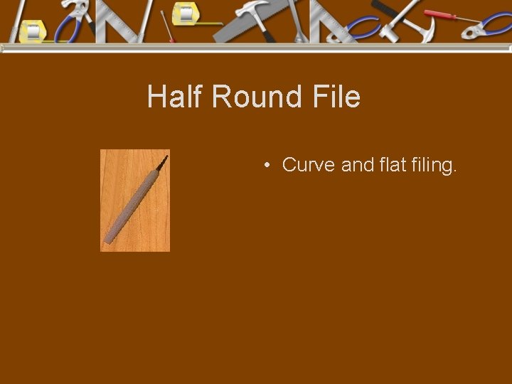 Half Round File • Curve and flat filing. 