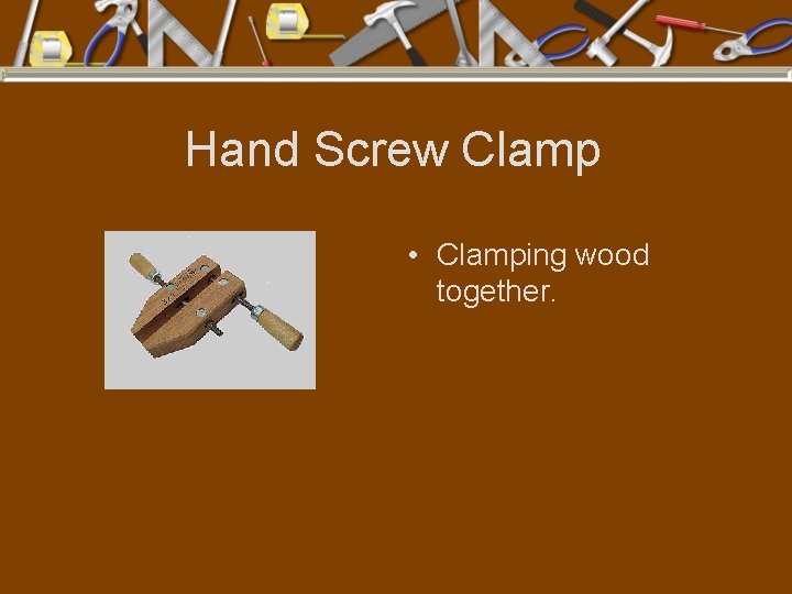 Hand Screw Clamp • Clamping wood together. 