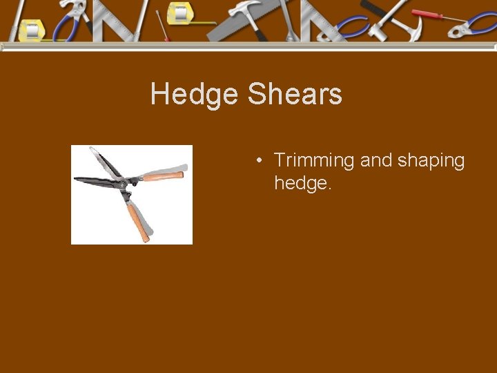 Hedge Shears • Trimming and shaping hedge. 