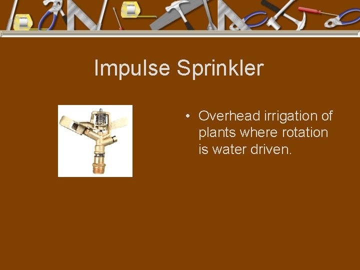 Impulse Sprinkler • Overhead irrigation of plants where rotation is water driven. 