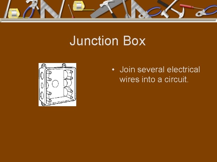 Junction Box • Join several electrical wires into a circuit. 