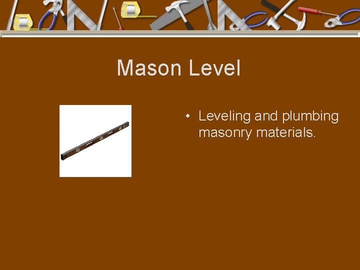 Mason Level • Leveling and plumbing masonry materials. 