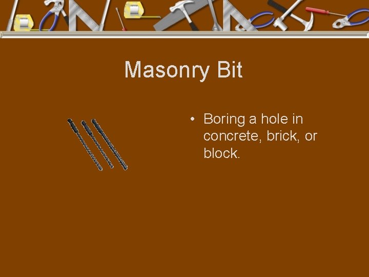 Masonry Bit • Boring a hole in concrete, brick, or block. 