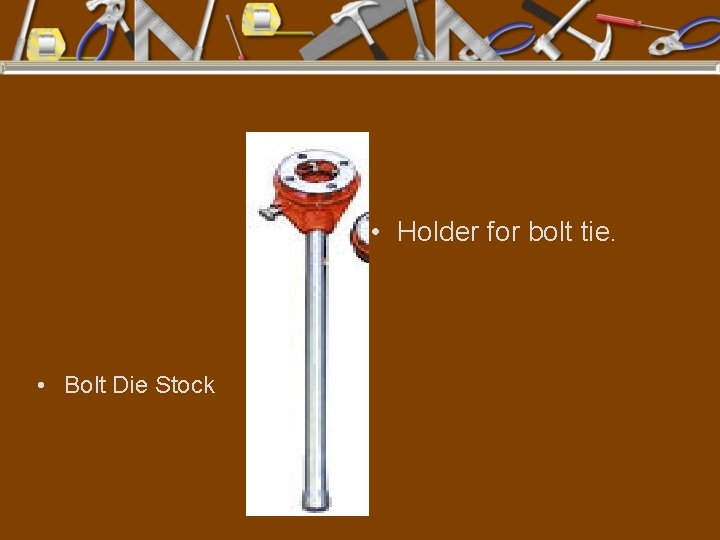  • Holder for bolt tie. • Bolt Die Stock 