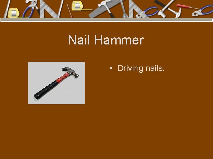 Nail Hammer • Driving nails. 