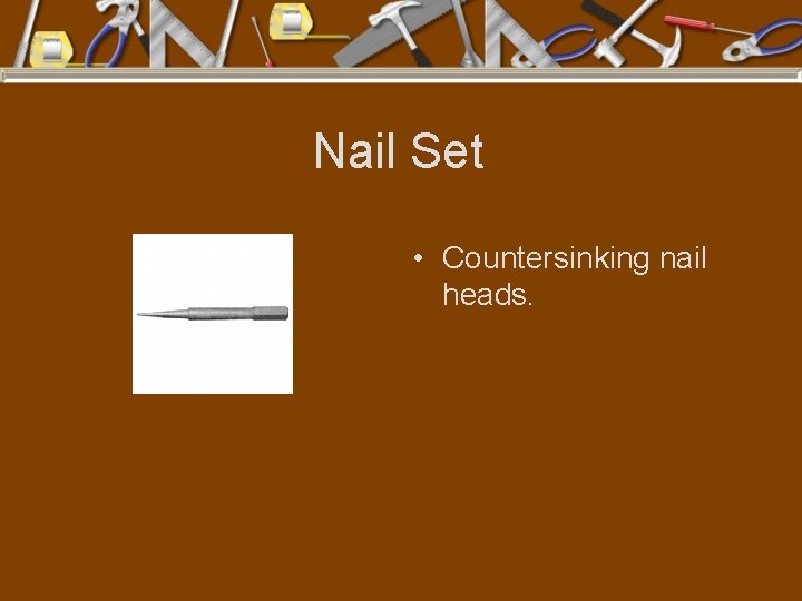 Nail Set • Countersinking nail heads. 
