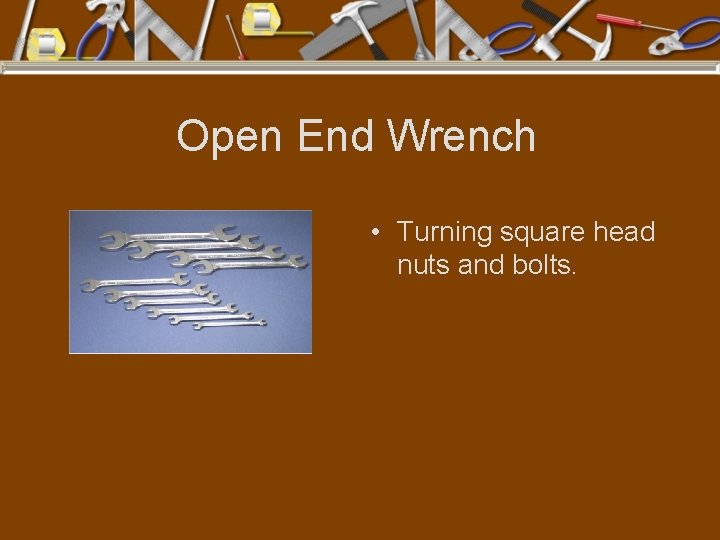 Open End Wrench • Turning square head nuts and bolts. 